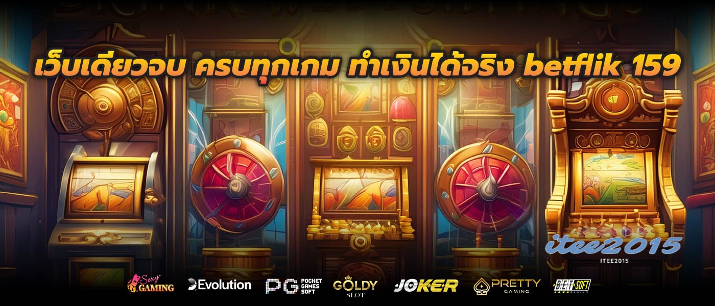 เว็บเดียวจบ ครบทุกเกม ทำเงินได้จริง betflik 159